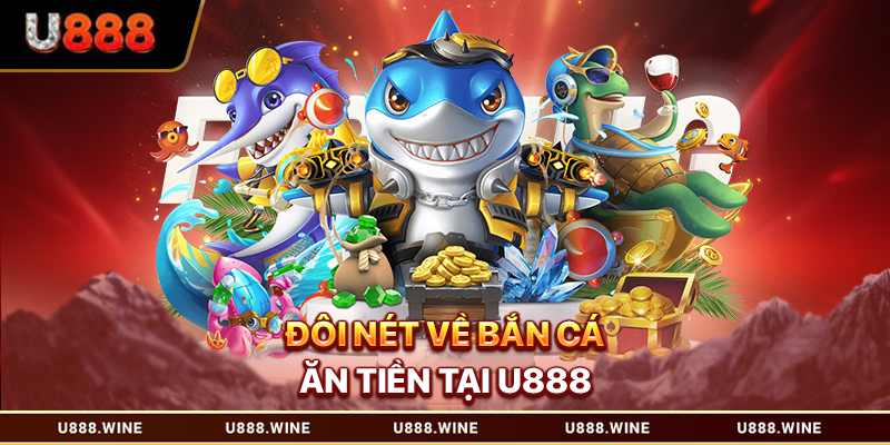 Bắn Cá Ăn Tiền - Săn Thưởng Đại Dương Với Tỷ Lệ Cao Đôi nét về bắn cá ăn tiền tại U888