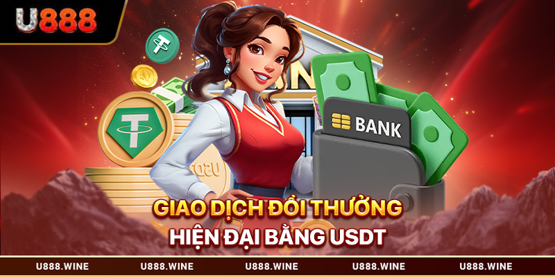 Rút Tiền U888 - Thao Tác Dễ Dàng, Giao Dịch Nhanh Gọn Giao dịch đổi thưởng hiện đại bằng USDT