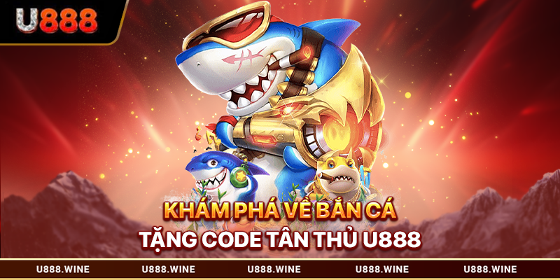 Bắn Cá Tặng Code Tân Thủ - Nhận Ưu Đãi Hấp Dẫn Ngay Khi Đăng Ký Khám phá về bắn cá tặng code tân thủ U888