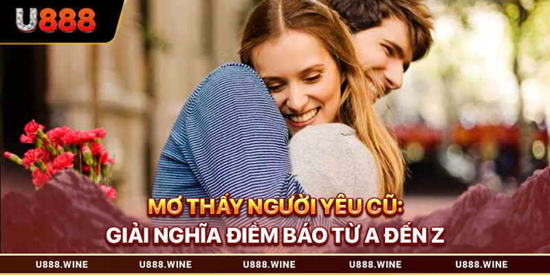 Mơ Thấy Người Yêu Cũ - Giải Nghĩa Điềm Báo Từ A Đến Z Mơ thấy người yêu cũ