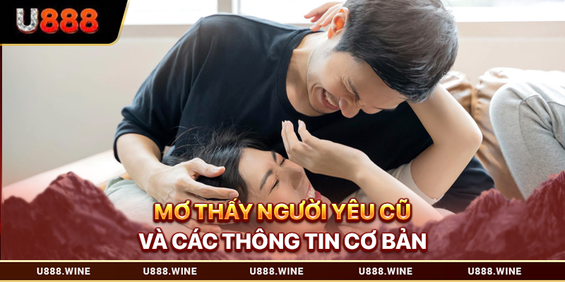 Mơ Thấy Người Yêu Cũ - Giải Nghĩa Điềm Báo Từ A Đến Z Mơ thấy người yêu cũ và các thông tin cơ bản